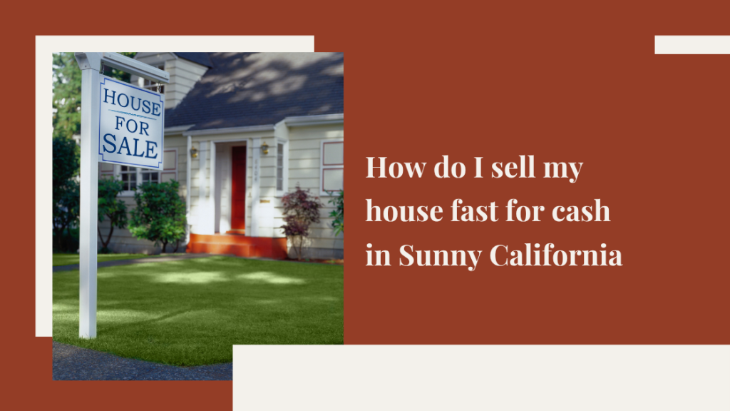 How do I sell my house fast for cash in Sunny California, CA?