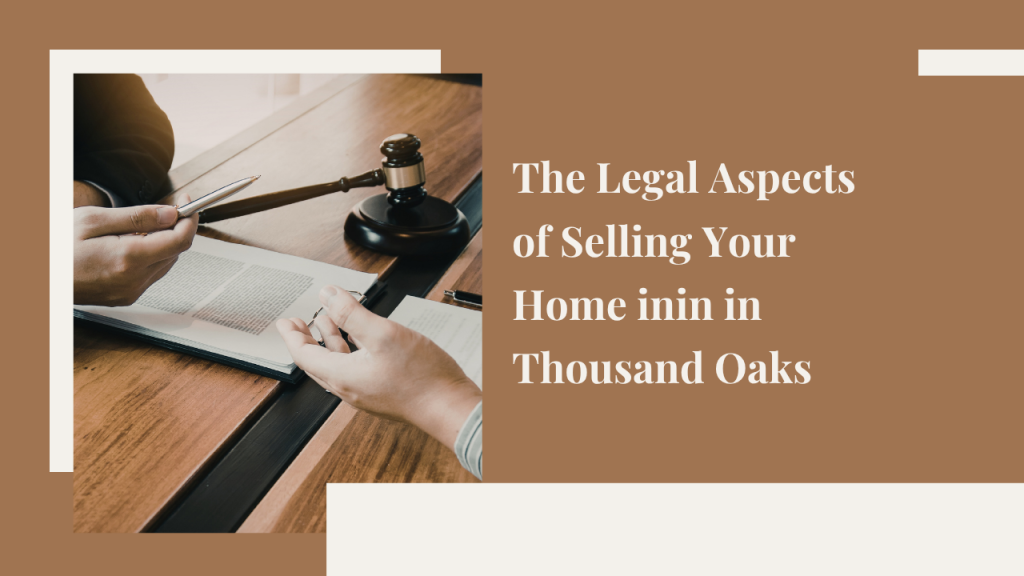 The Legal Aspects of Selling Your Home in Thousand Oaks: What You Need to Know