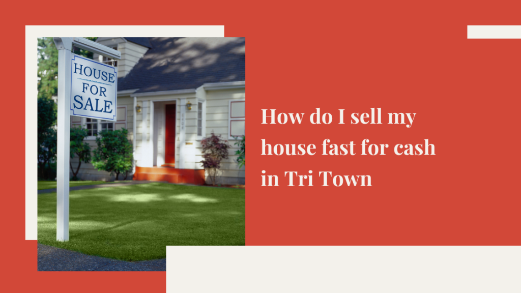 How do I sell my house fast for cash in Tri Town?