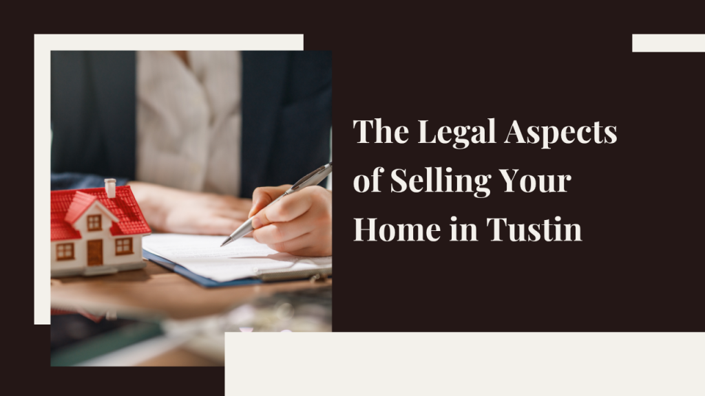 The Legal Aspects of Selling Your Home in Tustin: What You Need to Know