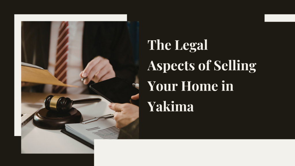 Legal Aspects of Selling Your Home in Yakima