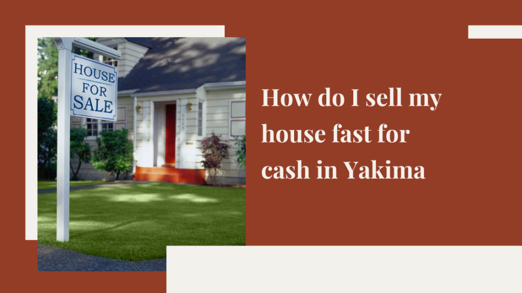 How do I sell my house fast for cash in Yakima, WA?