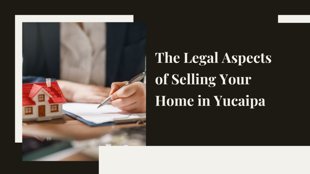 Legal Aspects of Selling Your Home in Yucaipa