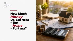 How Much Money Do You Need to Buy a Home in Fontana?