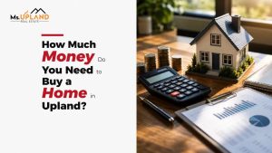 How Much Money Do You Need to Buy a Home in Upland?