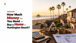 How Much Money Do You Need to Buy a Home in Huntington Beach?